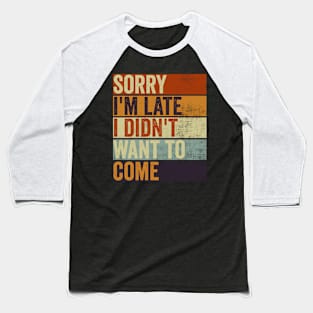 Sorry Im Late I Didnt Want To Come Funny Sarcastic Quote Baseball T-Shirt